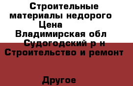 Строительные материалы недорого › Цена ­ 200 - Владимирская обл., Судогодский р-н Строительство и ремонт » Другое   